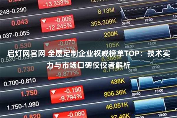 启灯网官网 全屋定制企业权威榜单TOP:技术实力与市场口碑佼佼者解析