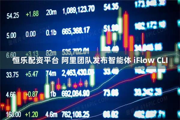 恒乐配资平台 阿里团队发布智能体 iFlow CLI