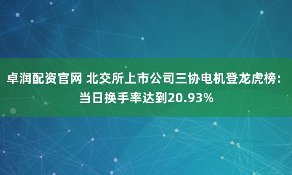 卓润配资官网 北交所上市公司三协电机登龙虎榜: 当日换手率达到20.93%