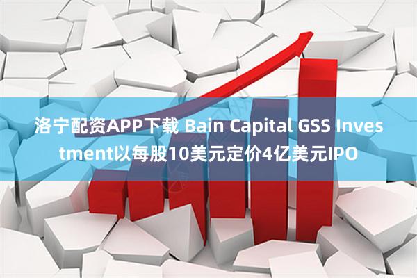 洛宁配资APP下载 Bain Capital GSS Investment以每股10美元定价4亿美元IPO