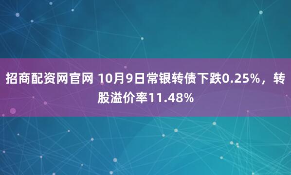 招商配资网官网 10月9日常银转债下跌0.25%，转股溢价率11.48%