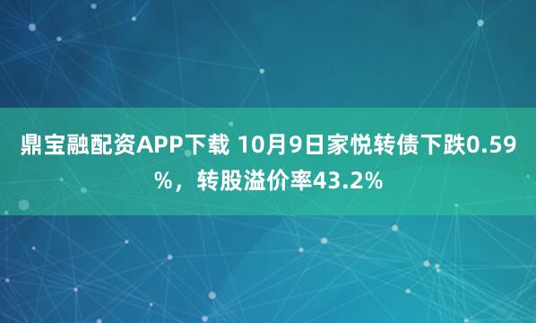 鼎宝融配资APP下载 10月9日家悦转债下跌0.59%，转股溢价率43.2%