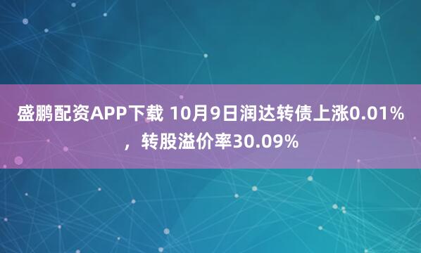 盛鹏配资APP下载 10月9日润达转债上涨0.01%，转股溢价率30.09%