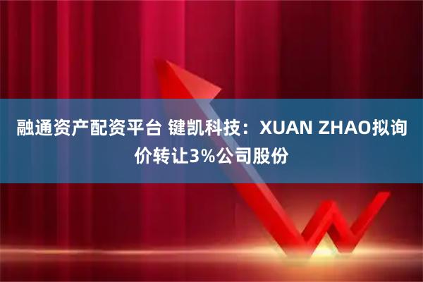 融通资产配资平台 键凯科技：XUAN ZHAO拟询价转让3%公司股份