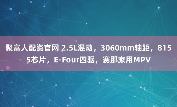 聚富人配资官网 2.5L混动，3060mm轴距，8155芯片，E-Four四驱，赛那家用MPV