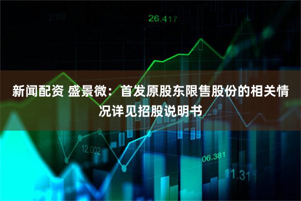 新闻配资 盛景微：首发原股东限售股份的相关情况详见招股说明书