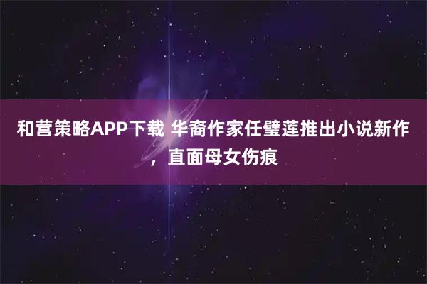 和营策略APP下载 华裔作家任璧莲推出小说新作，直面母女伤痕
